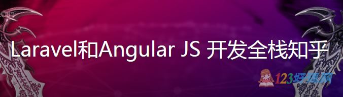 表严肃讲师：Laravel和Angular JS开发全栈知乎
