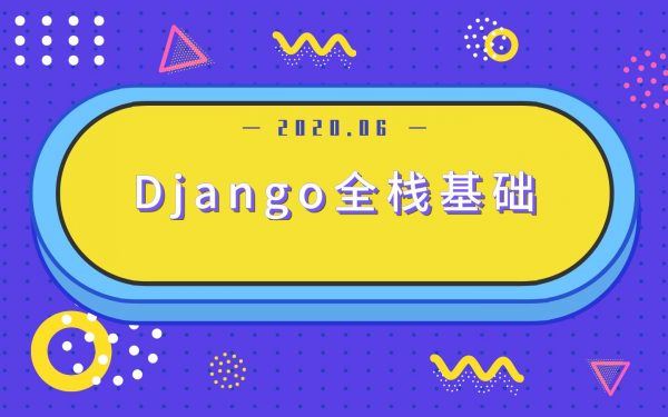20年最新 Django全栈基础教程，简单易学的前端框架视频课程