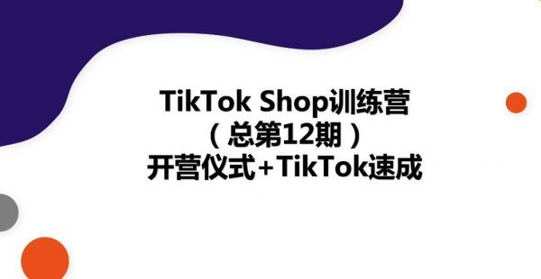 22年新版TikTok Shop训练营，TikTok出海抢占全球新流量速成 价值4599元